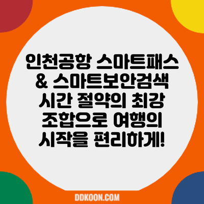 인천공항 스마트패스 & 스마트보안검색: 시간 절약의 최강 조합으로 여행의 시작을 편리하게!