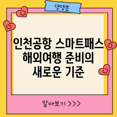인천공항 스마트패스: 해외여행 준비의 새로운 기준