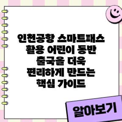 인천공항 스마트패스 활용: 어린이 동반 출국을 더욱 편리하게 만드는 핵심 가이드