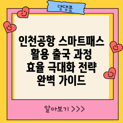 인천공항 스마트패스 활용: 출국 과정 효율 극대화 전략 완벽 가이드