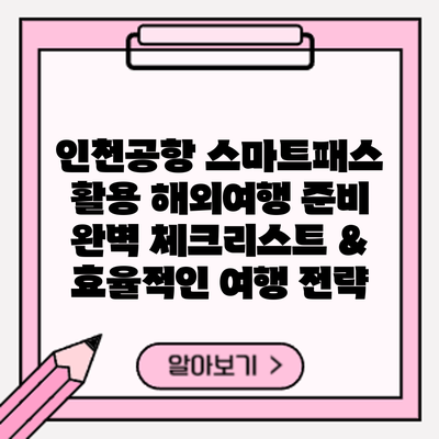 인천공항 스마트패스 활용: 해외여행 준비 완벽 체크리스트 & 효율적인 여행 전략