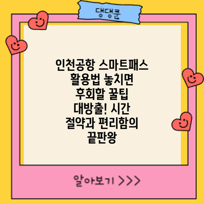 인천공항 스마트패스 활용법: 놓치면 후회할 꿀팁 대방출! 시간 절약과 편리함의 끝판왕