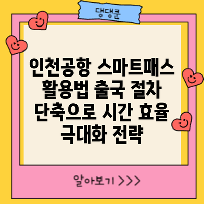 인천공항 스마트패스 활용법: 출국 절차 단축으로 시간 효율 극대화 전략