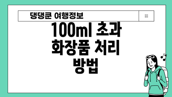 100ml 초과 화장품 처리 방법
