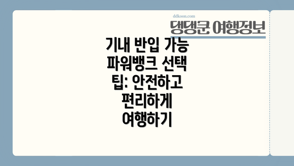 기내 반입 가능 파워뱅크 선택 팁: 안전하고 편리하게 여행하기