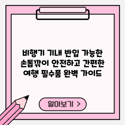 비행기 기내 반입 가능한 손톱깎이: 안전하고 간편한 여행 필수품 완벽 가이드