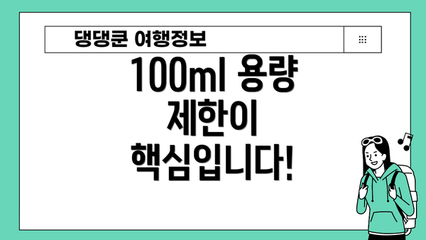 100ml 용량 제한이 핵심입니다!