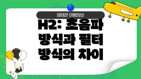 H2: 초음파 방식과 필터 방식의 차이