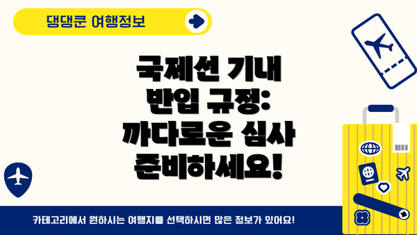 국제선 기내 반입 규정: 까다로운 심사 준비하세요!