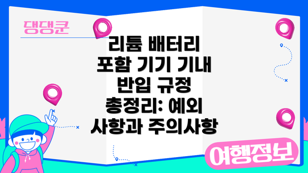 리튬 배터리 포함 기기 기내 반입 규정 총정리: 예외 사항과 주의사항