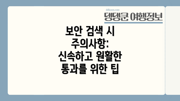 보안 검색 시 주의사항: 신속하고 원활한 통과를 위한 팁