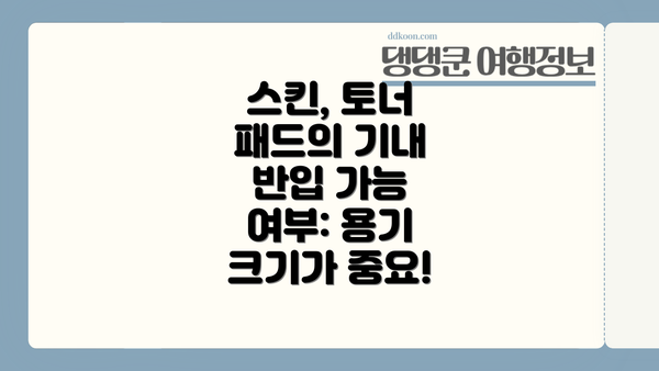 스킨, 토너 패드의 기내 반입 가능 여부: 용기 크기가 중요!