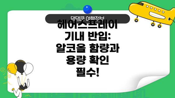 헤어스프레이 기내 반입:  알코올 함량과 용량 확인 필수!
