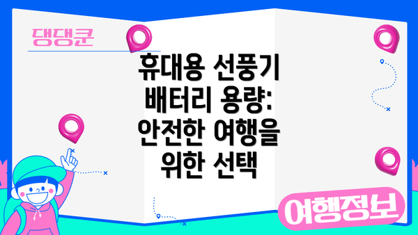 휴대용 선풍기 배터리 용량: 안전한 여행을 위한 선택