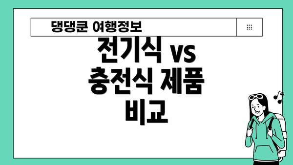 전기식 vs 충전식 제품 비교