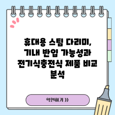 휴대용 스팀 다리미, 기내 반입 가능성과 전기식/충전식 제품 비교 분석