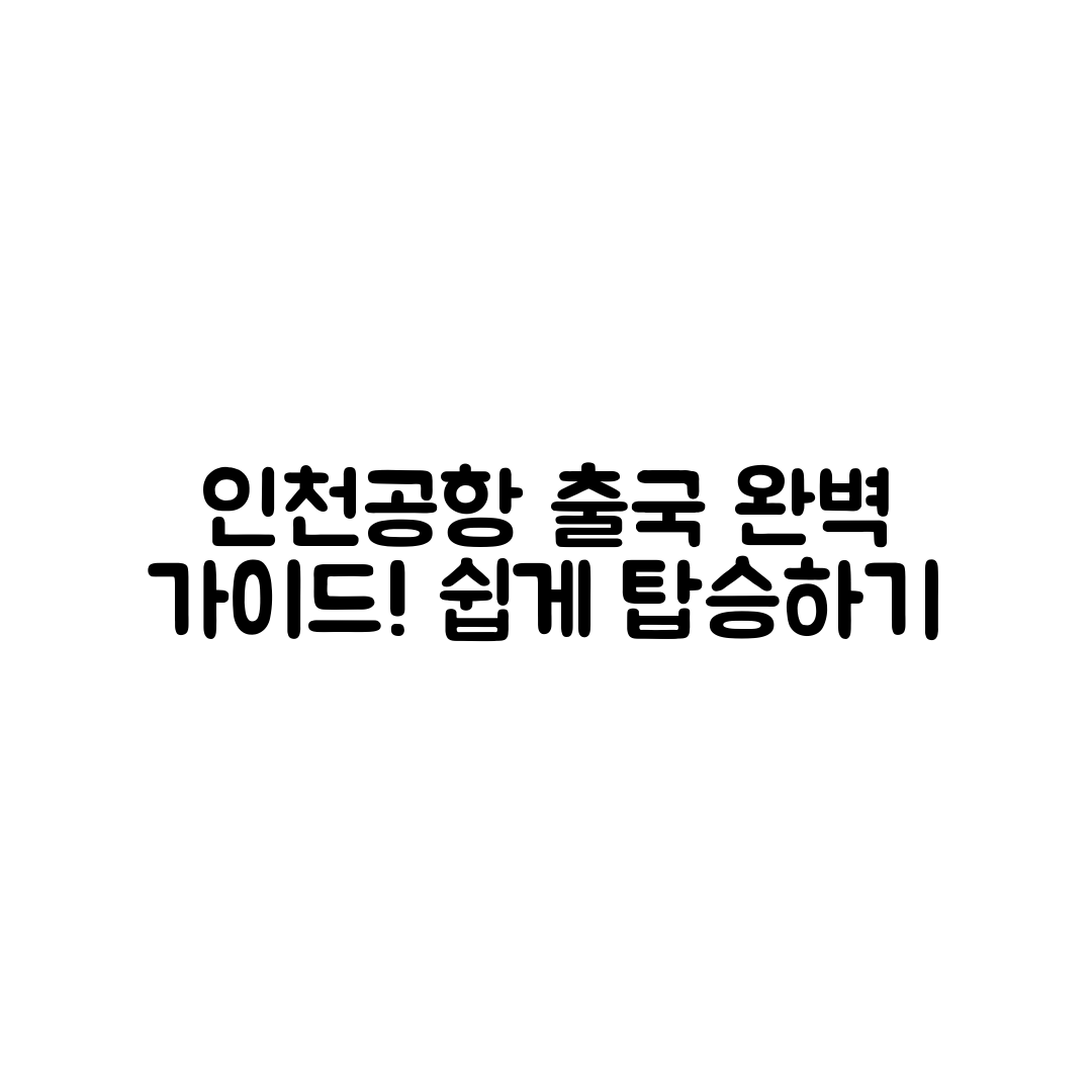 인천공항 출국 수속 완벽 가이드: 쉽게 탑승하기