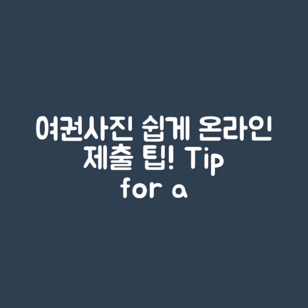 누구나 쉽게 할 수 있는 여권사진 온라인 제출 팁