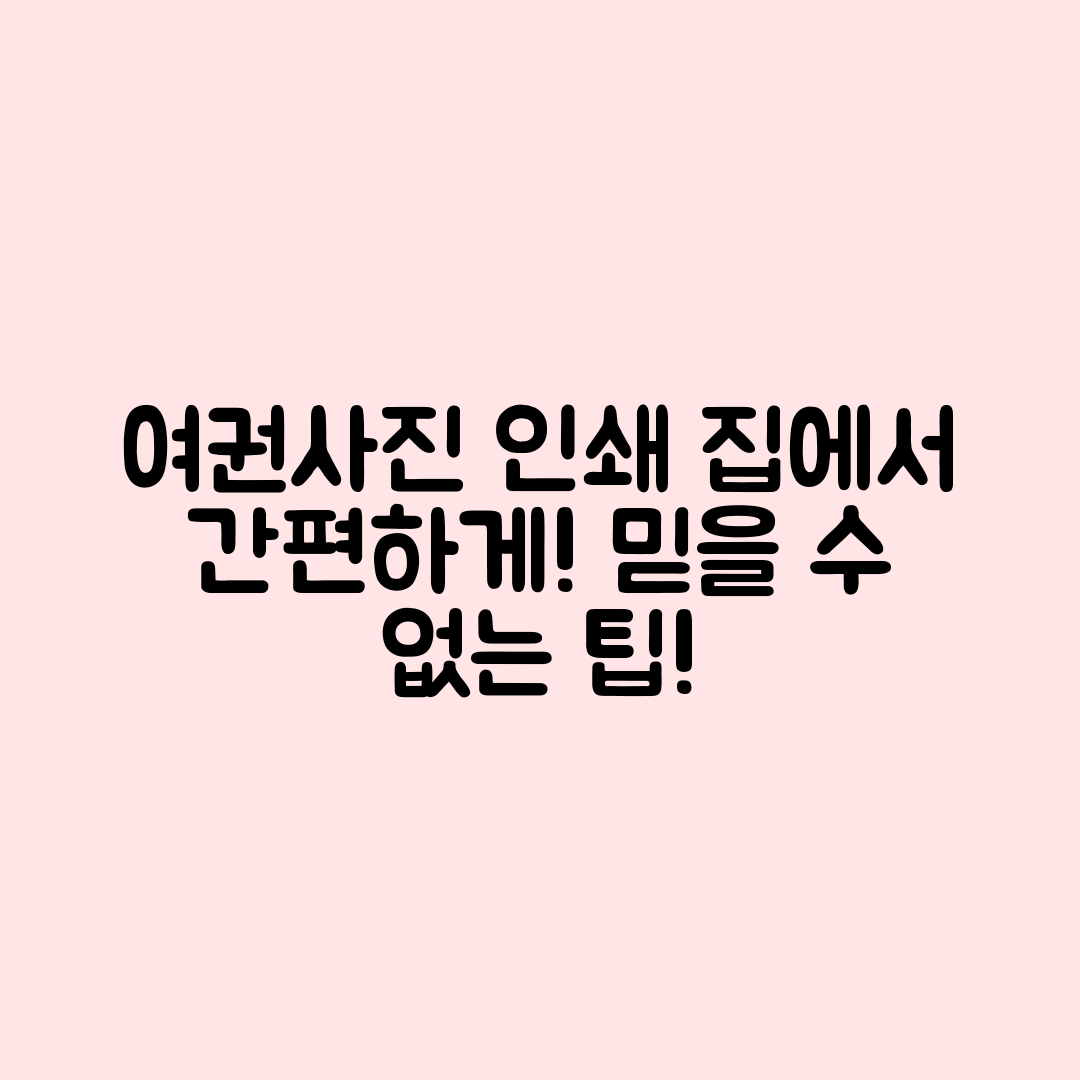 집에서 간편하게 여권사진 인쇄하는 방법, 믿을 수 없는 팁!