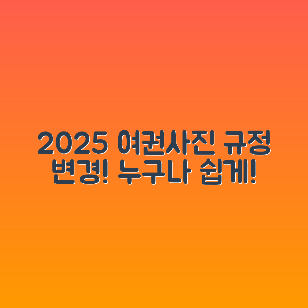 누구나 쉽게 이해하는 여권사진 규정 변경 안내 (2025년 기준
