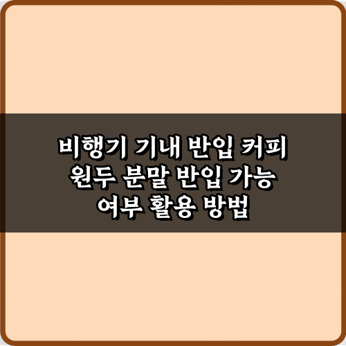 비행기 기내 반입 커피 원두 분말 반입 가능 여부, 5분 해결 가이드