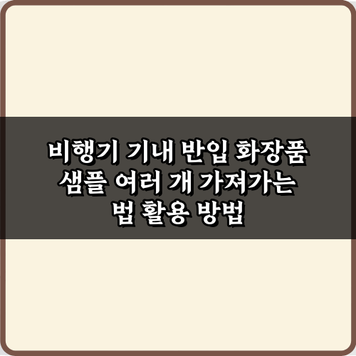 비행기 기내 반입 화장품 샘플 여러 개 가져가는 법, 5가지 꿀팁