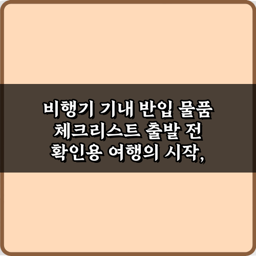 초보도 OK! 5가지 비행기 기내 반입 물품 체크리스트 출발 전 확인용