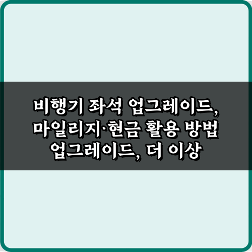 5가지 비법! 비행기 좌석 업그레이드, 마일리지·현금 활용 방법