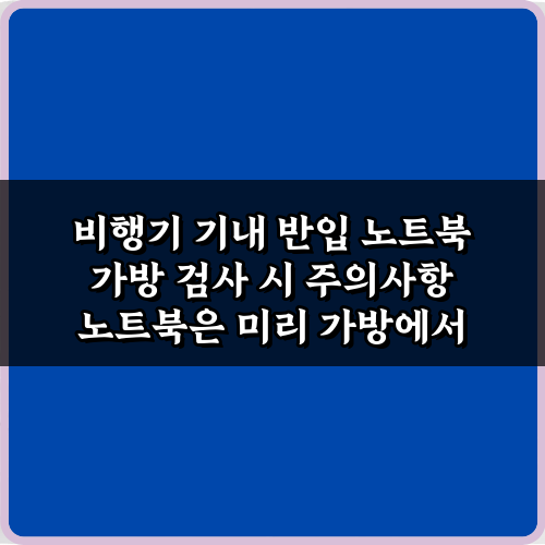 비행기 기내 반입 노트북 가방 검사 시 주의사항 5가지 완벽 가이드