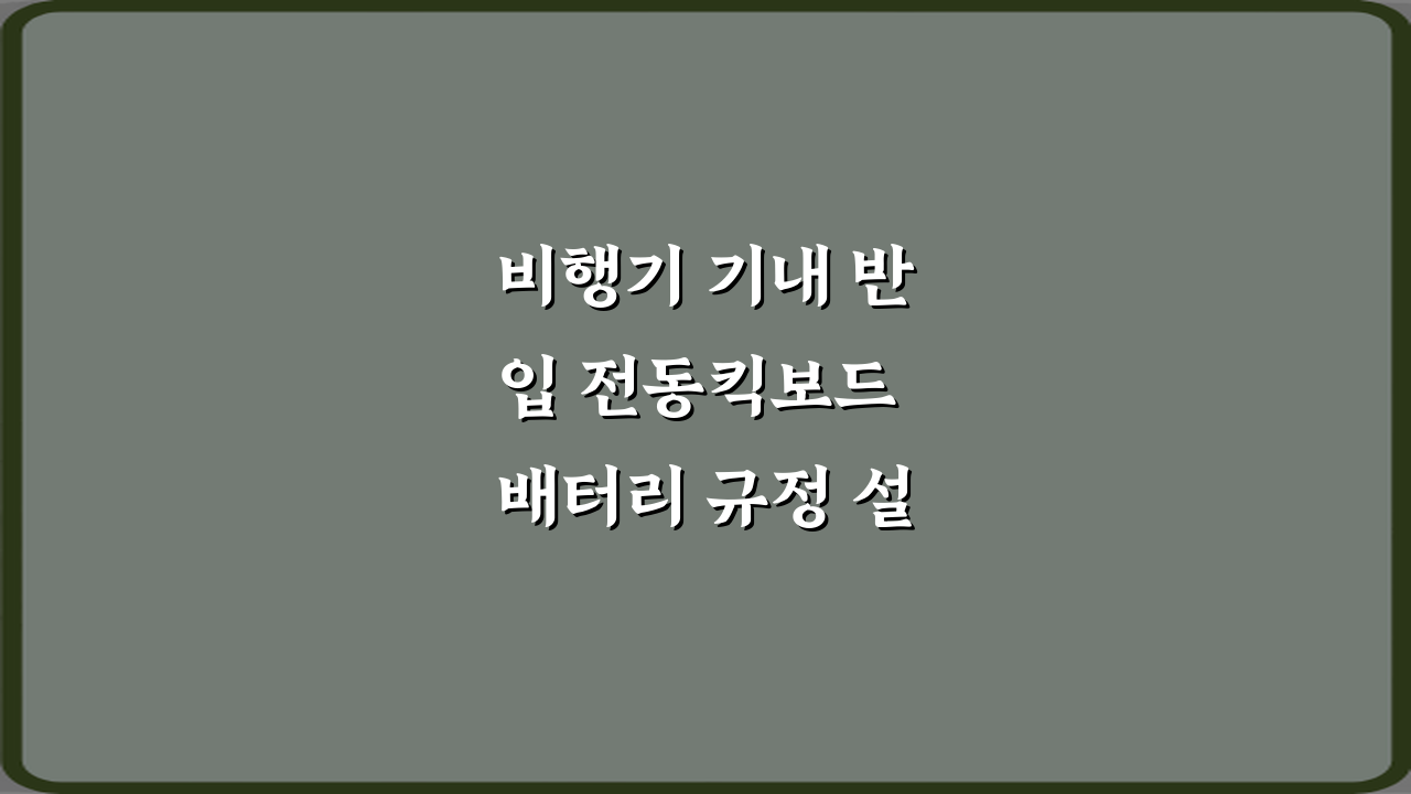 비행기 기내 반입 전동킥보드 배터리 규정 설명: 3가지 핵심 체크리스트