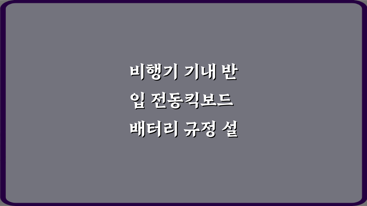 비행기 기내 반입 전동킥보드 배터리 규정 설명: 3가지 핵심 체크리스트