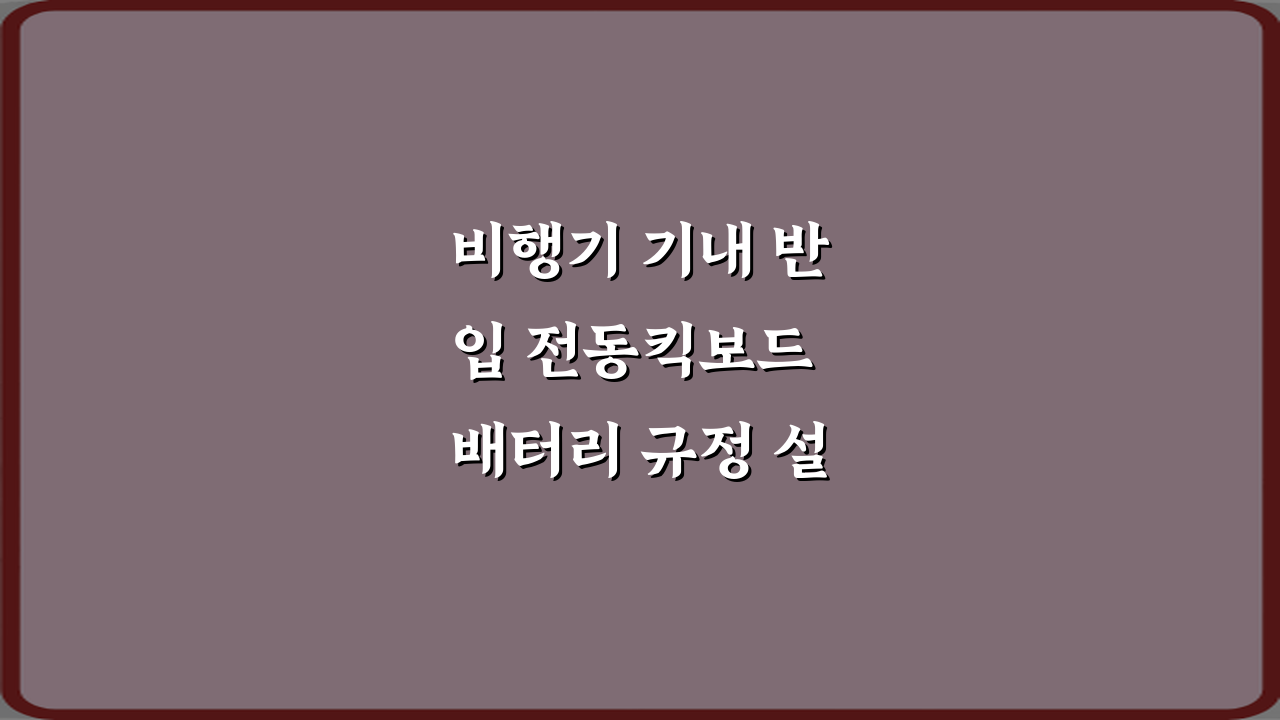 비행기 기내 반입 전동킥보드 배터리 규정 설명: 3가지 핵심 체크리스트