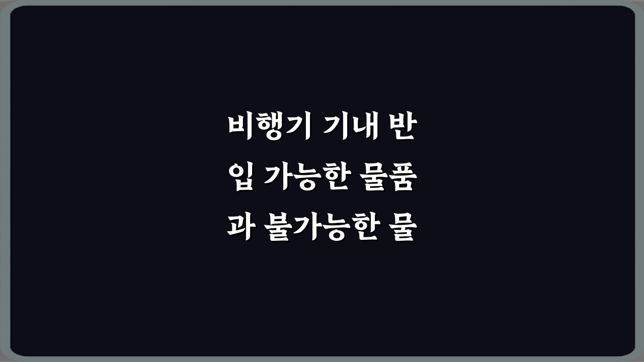 비행기 기내 반입 가능한 물품과 불가능한 물품 한 번에 정리