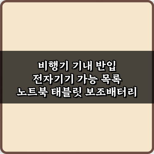 비행기 기내 반입 전자기기 가능 목록: 노트북 태블릿 보조배터리 꿀팁 7가지