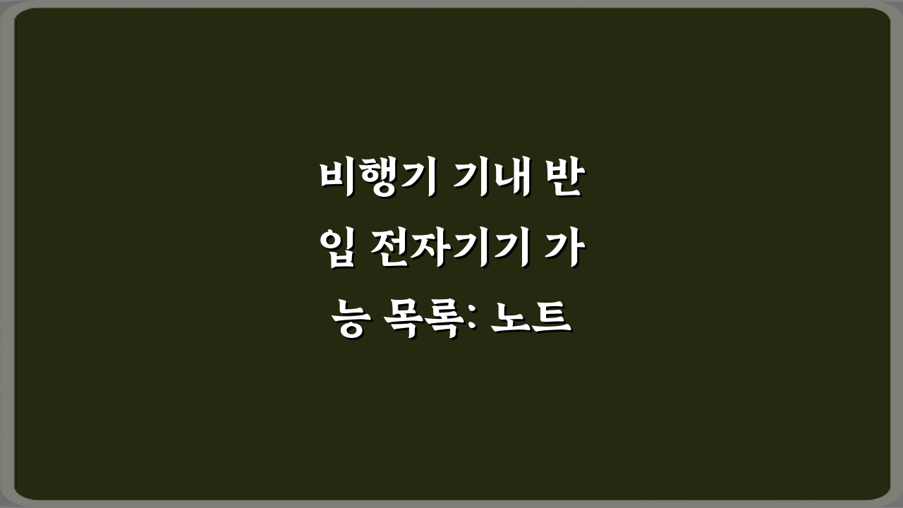 비행기 기내 반입 전자기기 가능 목록: 노트북 태블릿 보조배터리 꿀팁 7가지