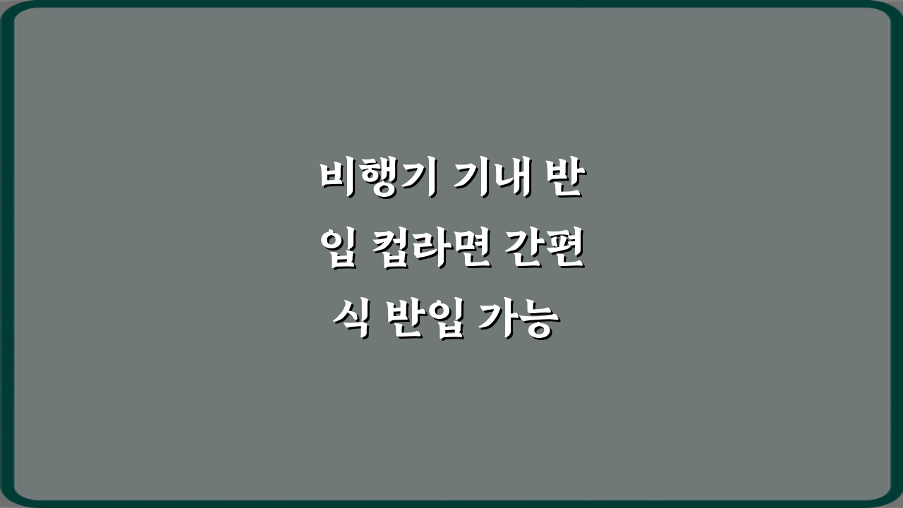비행기 기내 반입 컵라면 간편식 반입 가능 여부, 3가지 꿀팁