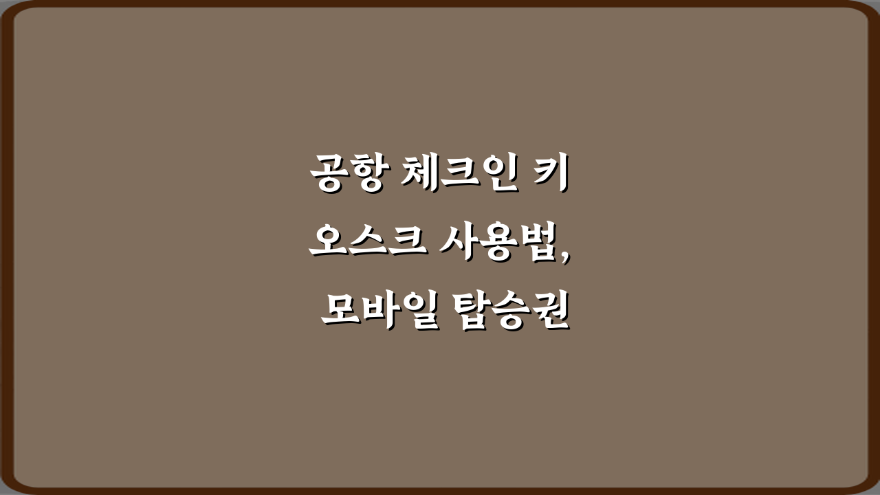 공항 체크인 키오스크 사용법, 모바일 탑승권 등록 7단계 완벽 가이드