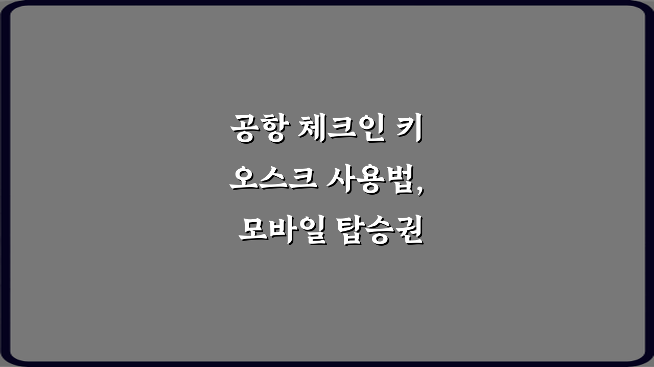 공항 체크인 키오스크 사용법, 모바일 탑승권 등록 7단계 완벽 가이드