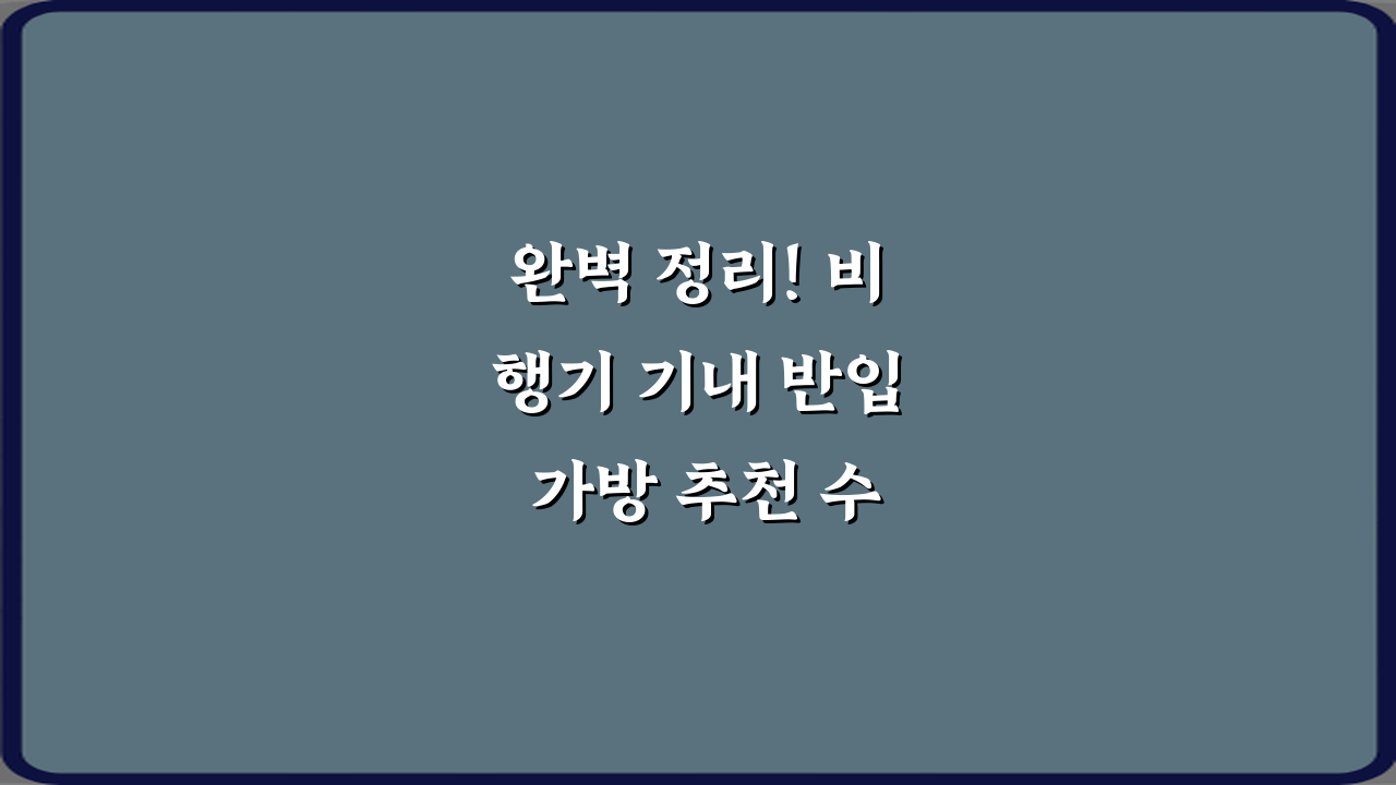완벽 정리! 비행기 기내 반입 가방 추천 수납 기준 7가지 비법