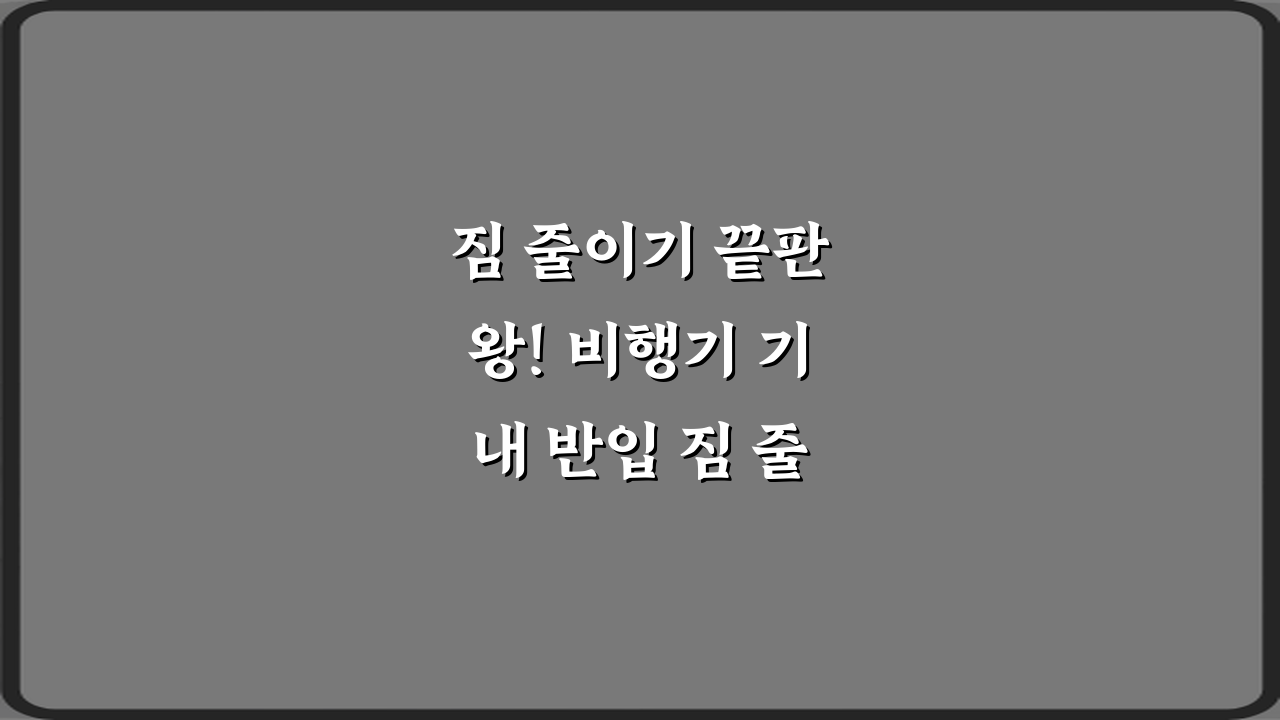 짐 줄이기 끝판왕! 비행기 기내 반입 짐 줄이는 실전 팁 7가지