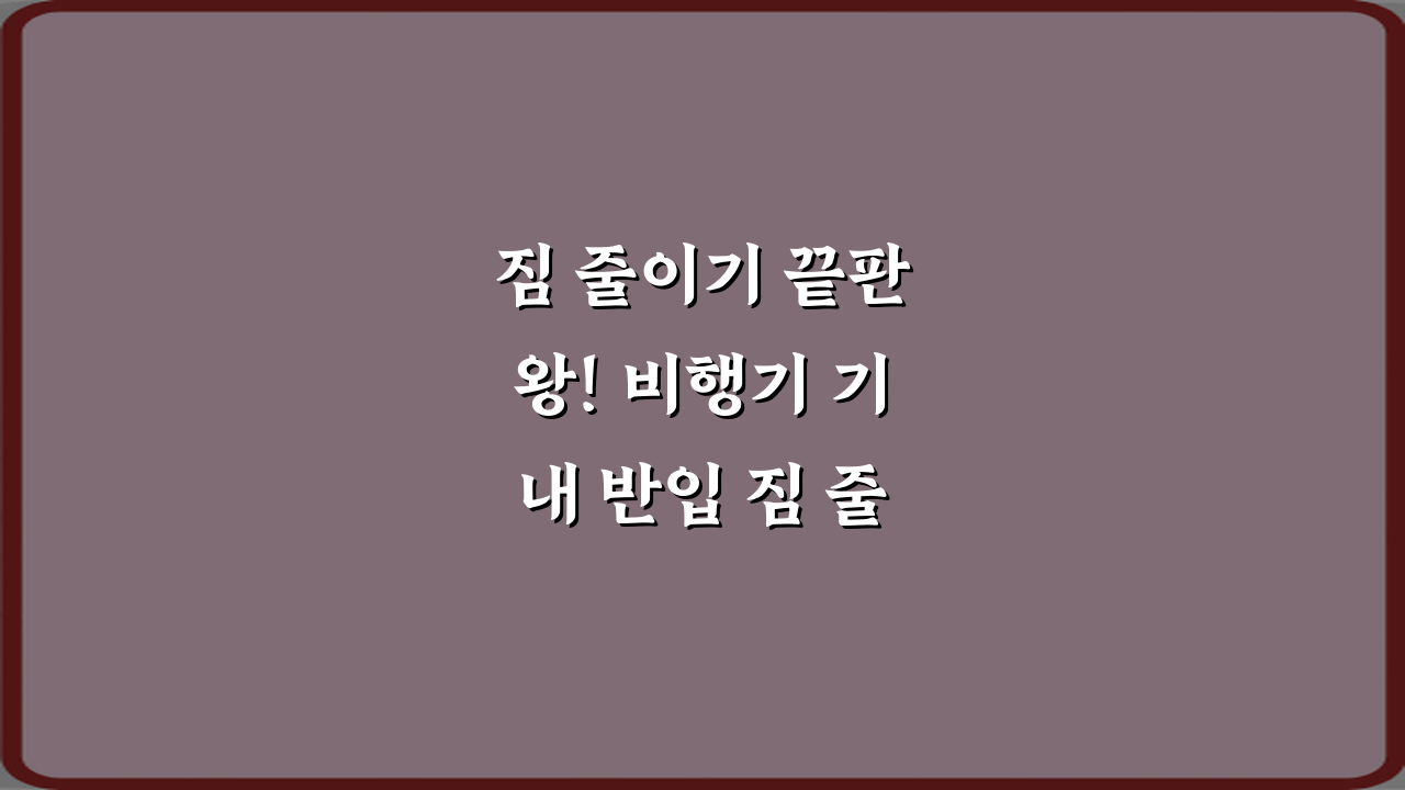 짐 줄이기 끝판왕! 비행기 기내 반입 짐 줄이는 실전 팁 7가지