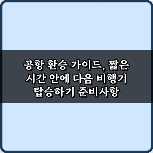 공항 환승 가이드, 짧은 시간 안에 다음 비행기 탑승하기 5가지 비법