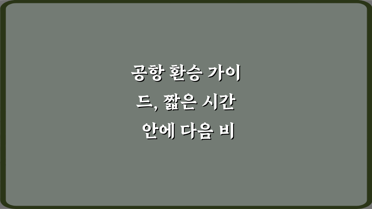 공항 환승 가이드, 짧은 시간 안에 다음 비행기 탑승하기 5가지 비법