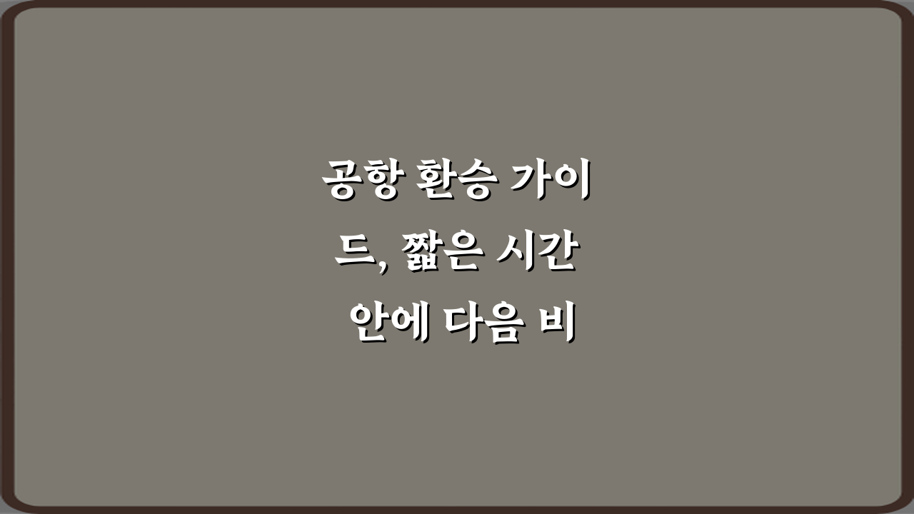 공항 환승 가이드, 짧은 시간 안에 다음 비행기 탑승하기 5가지 비법