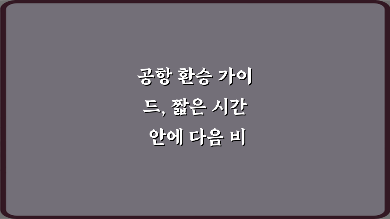 공항 환승 가이드, 짧은 시간 안에 다음 비행기 탑승하기 5가지 비법