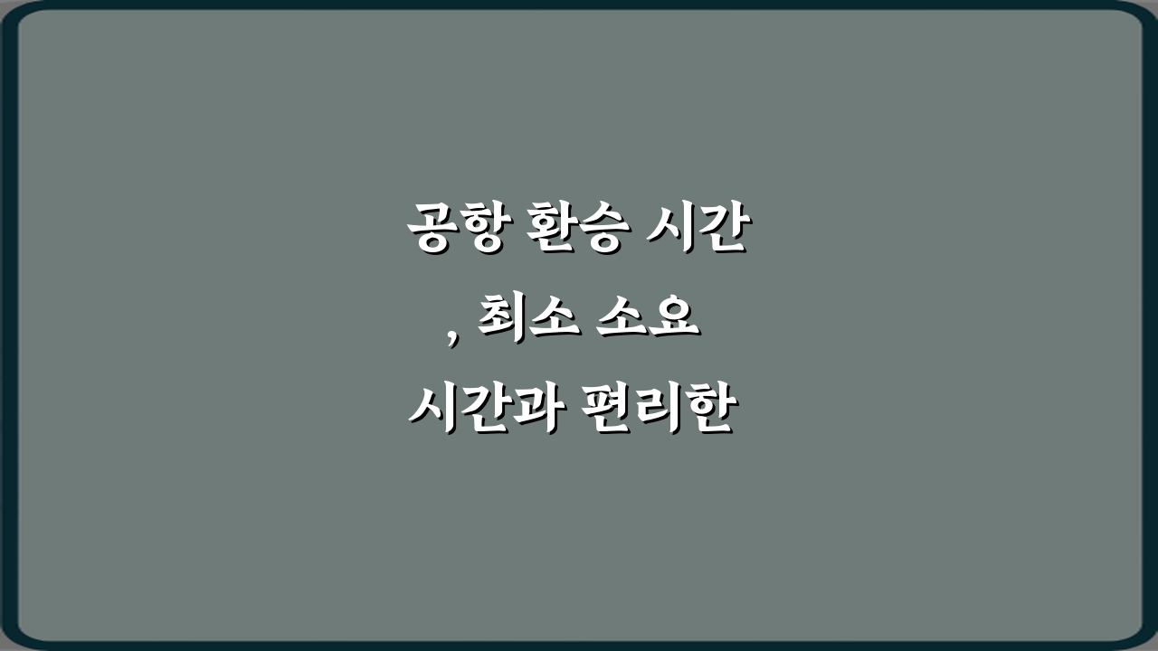 공항 환승 시간, 최소 소요 시간과 편리한 이동 방법 5가지 비법