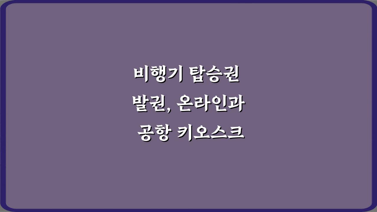 비행기 탑승권 발권, 온라인과 공항 키오스크 차이 5가지 핵심 총정리