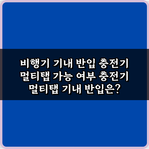 비행기 기내 반입 충전기 멀티탭 가능 여부: 3가지 핵심 규정 완벽 가이드