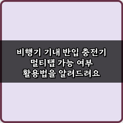 비행기 기내 반입 충전기 멀티탭 가능 여부: 3가지 핵심 규정 완벽 가이드