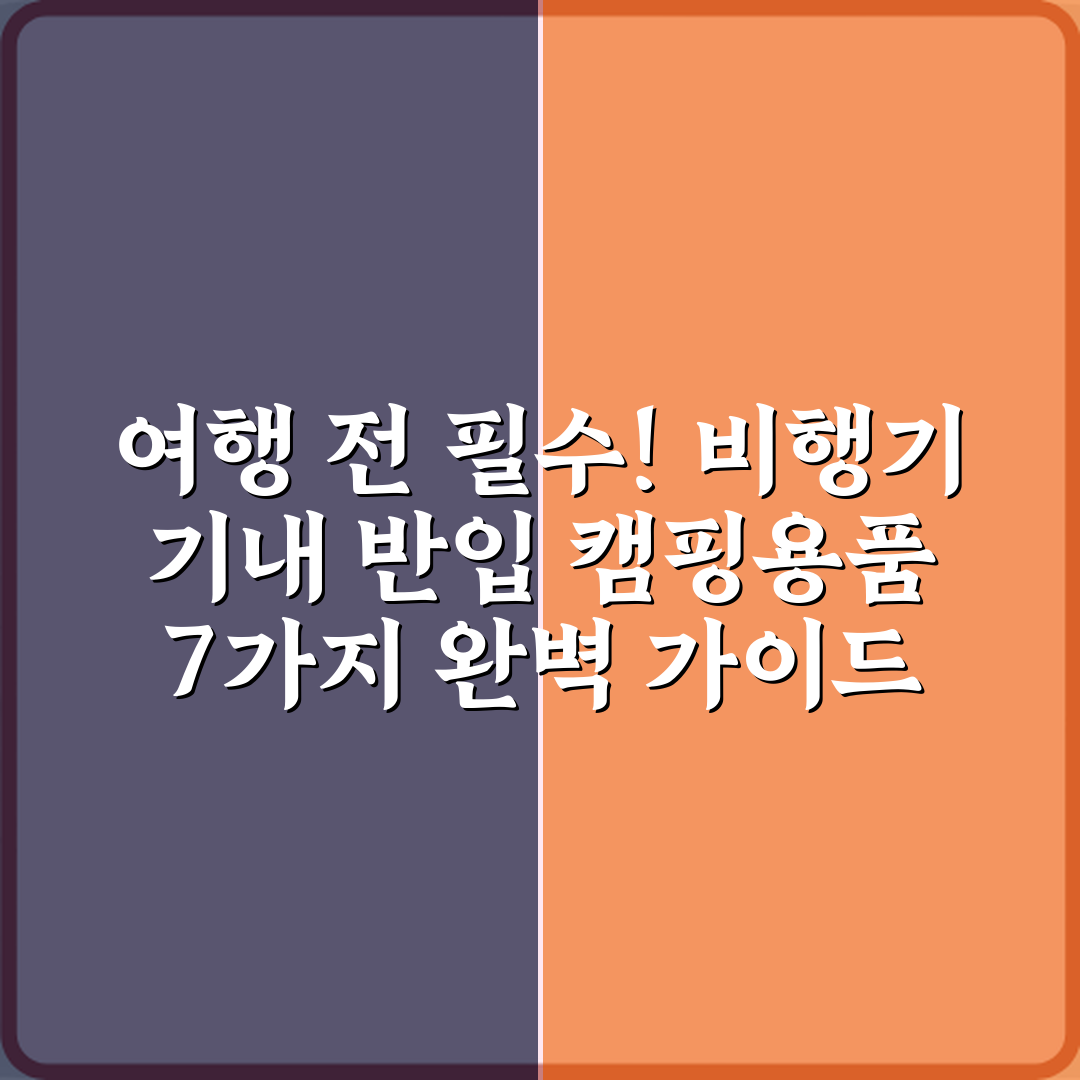 여행 전 필수! 비행기 기내 반입 캠핑용품 7가지 완벽 가이드